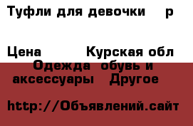 Туфли для девочки 27 р. › Цена ­ 500 - Курская обл. Одежда, обувь и аксессуары » Другое   